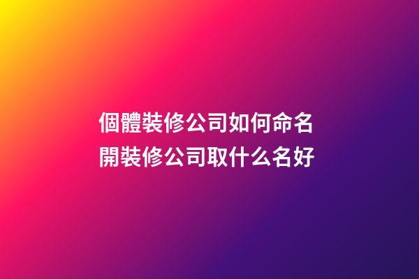 個體裝修公司如何命名 開裝修公司取什么名好-第1張-公司起名-玄機派